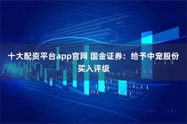 十大配资平台app官网 国金证券：给予中宠股份买入评级