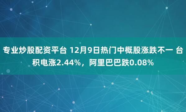 专业炒股配资平台 12月9日热门中概股涨跌不一 台积电涨2.44%，阿里巴巴跌0.08%