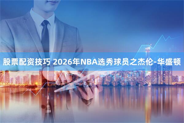 股票配资技巧 2026年NBA选秀球员之杰伦-华盛顿