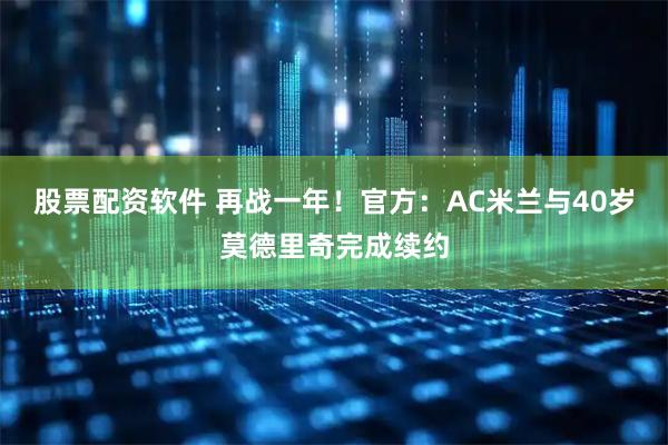股票配资软件 再战一年！官方：AC米兰与40岁莫德里奇完成续约