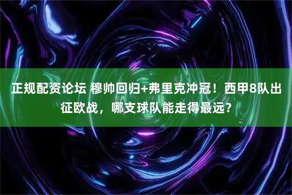 正规配资论坛 穆帅回归+弗里克冲冠！西甲8队出征欧战，哪支球队能走得最远？