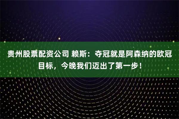 贵州股票配资公司 赖斯：夺冠就是阿森纳的欧冠目标，今晚我们迈出了第一步！